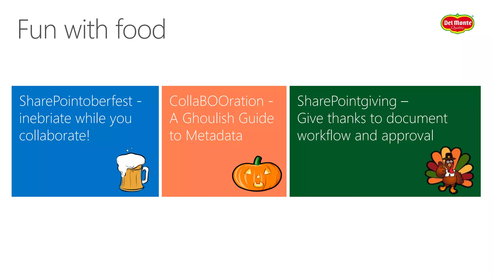 CollaBOOration -
A Ghoulish Guide
to Metadata
SharePointoberfest -
inebriate while you
collaborate!
SharePointgiving –
Give thanks to document
workflow and approval
 