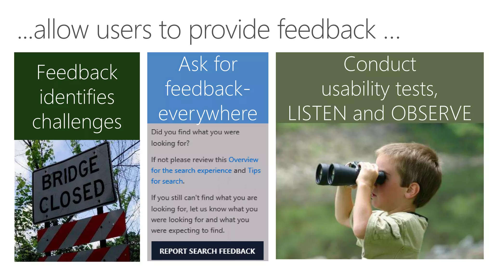 Feedback
identifies
challenges
Ask for
feedback-
everywhere
Conduct
usability tests,
LISTEN and OBSERVE
 