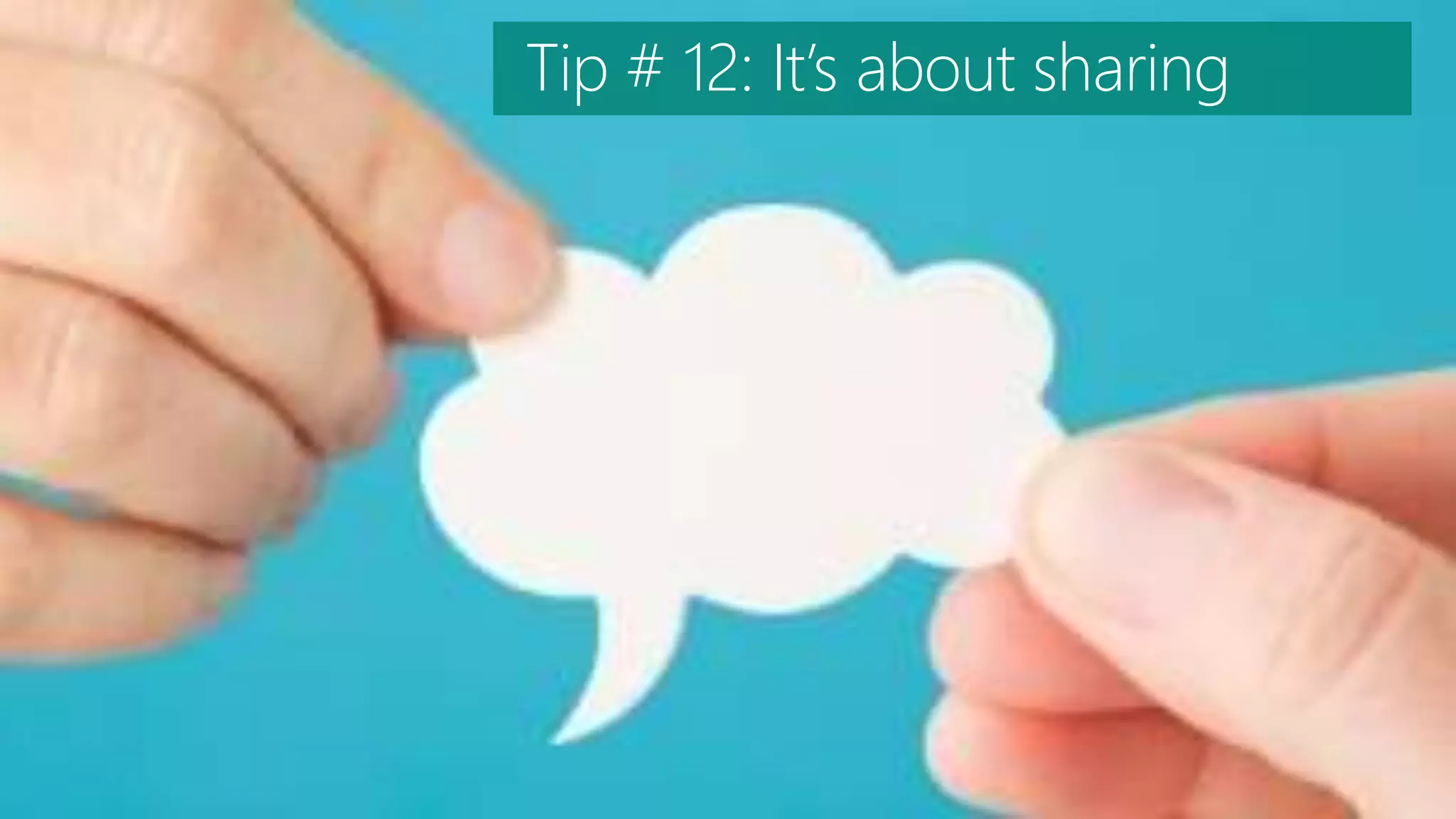 Tip # 12: It’s about sharing
 