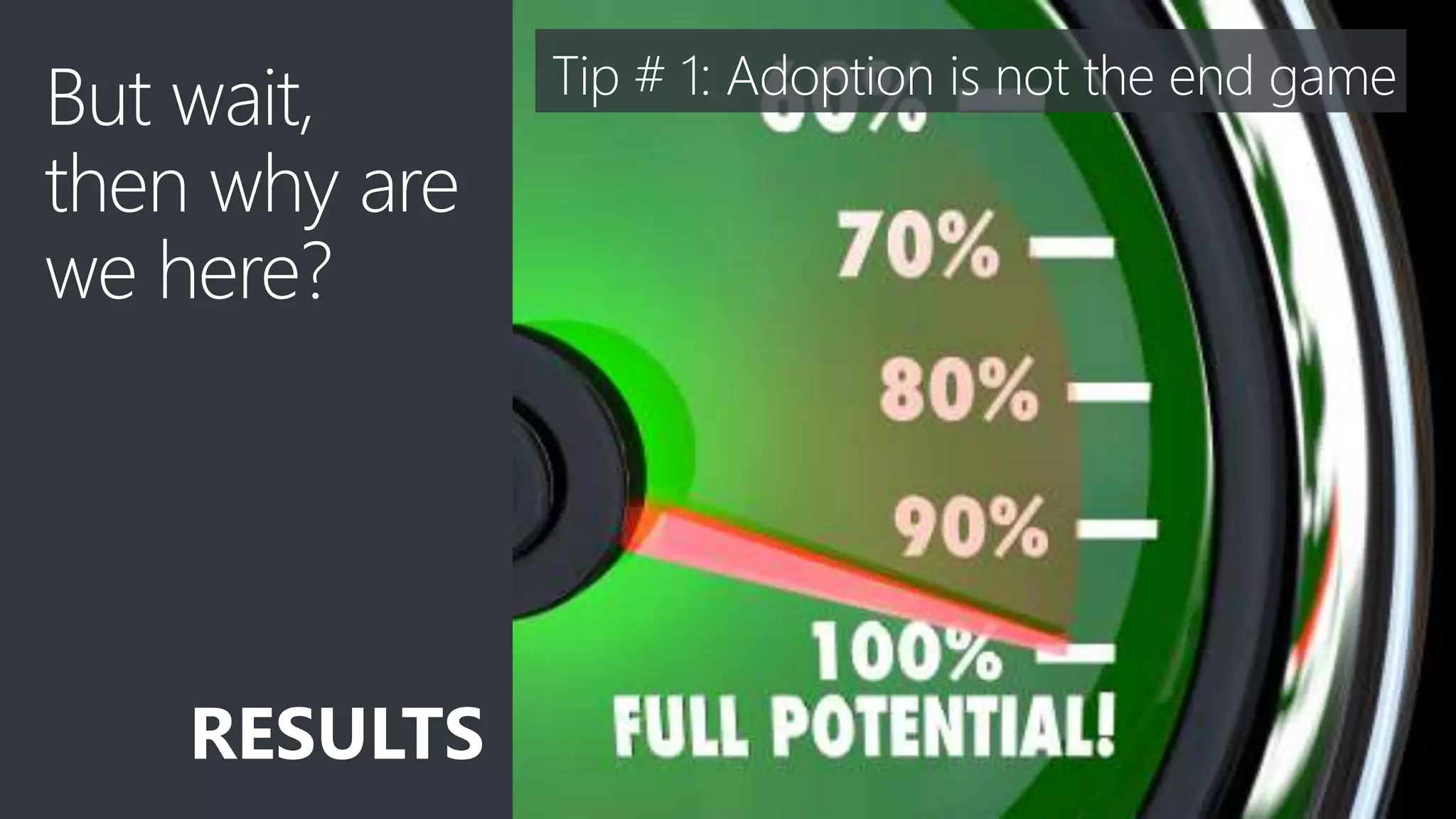 6
But wait,
then why are
we here?
RESULTS
Tip # 1: Adoption is not the end game
 
