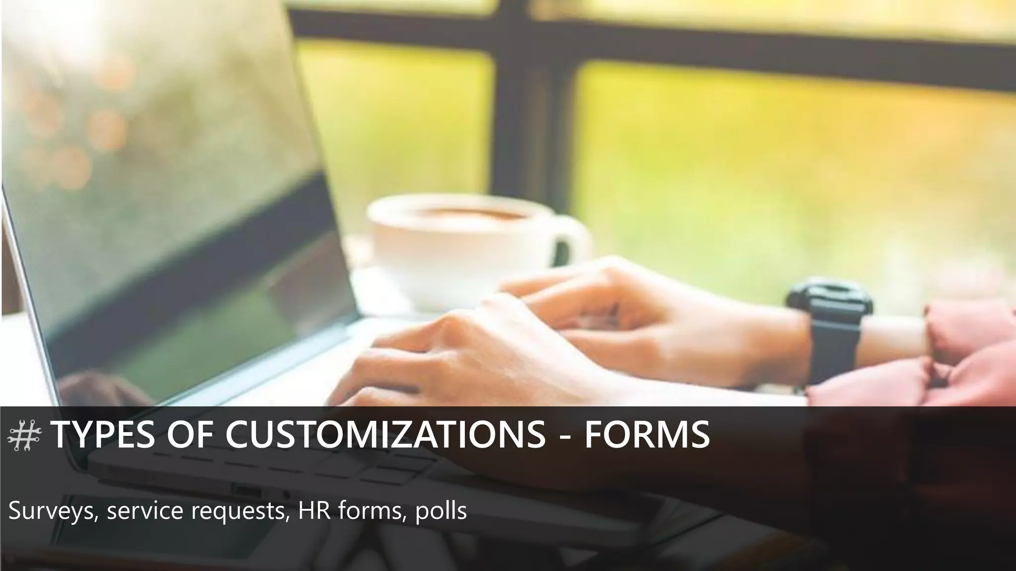 TYPES OF CUSTOMIZATIONS - FORMS
Surveys, service requests, HR forms, polls
 