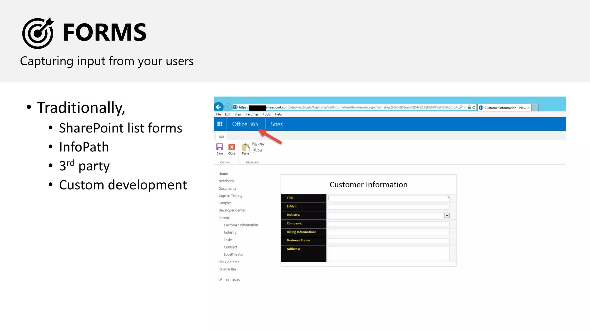 FORMS
Capturing input from your users
• Traditionally,
• SharePoint list forms
• InfoPath
• 3rd party
• Custom development
 