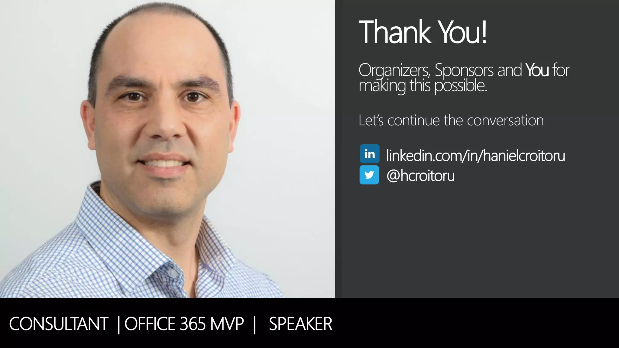 CONSULTANT | OFFICE 365 MVP | SPEAKER
Thank You!
Organizers, SponsorsandYoufor
makingthispossible.
Let’s continue the conversation
linkedin.com/in/hanielcroitoru
@hcroitoru
 