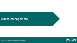 Code as a team, not a guy in a cave
Branch management
 