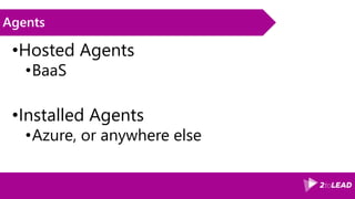 Agents
•Hosted Agents
•BaaS
•Installed Agents
•Azure, or anywhere else
 