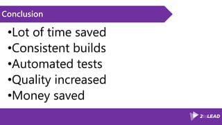 Conclusion
•Lot of time saved
•Consistent builds
•Automated tests
•Quality increased
•Money saved
 