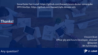 Any question?
Thanks!
Vincent Biret
Office 365 and Azure Developer, 2toLead
@baywet
Bit.ly/vince365
SonarQube Fast Install: https://github.com/baywet/azure-docker-sonarqube
SPFX DevOps: https://github.com/baywet/spfx-devops-vsts
 