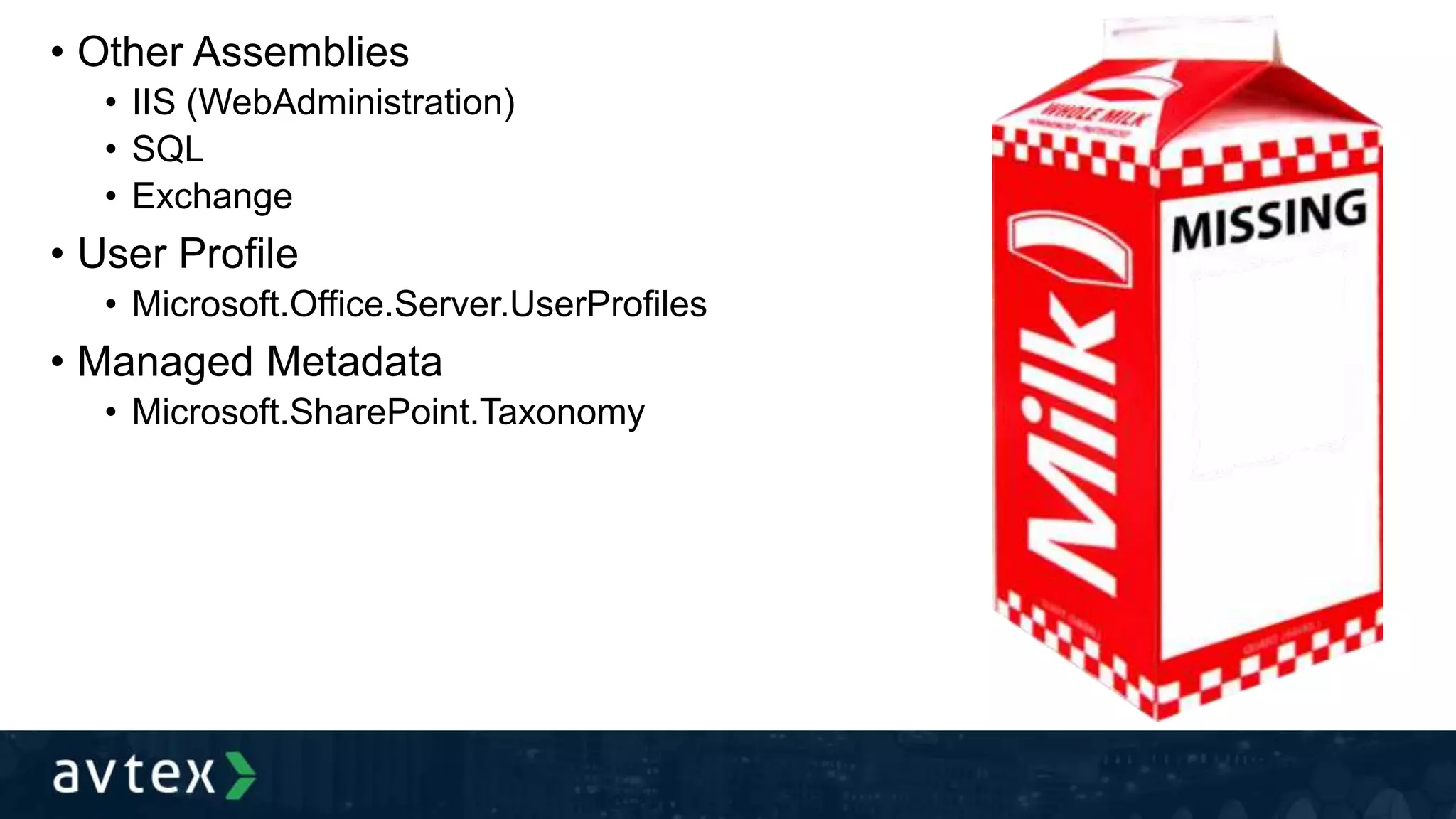 • Other Assemblies
• IIS (WebAdministration)
• SQL
• Exchange
• User Profile
• Microsoft.Office.Server.UserProfiles
• Managed Metadata
• Microsoft.SharePoint.Taxonomy
 