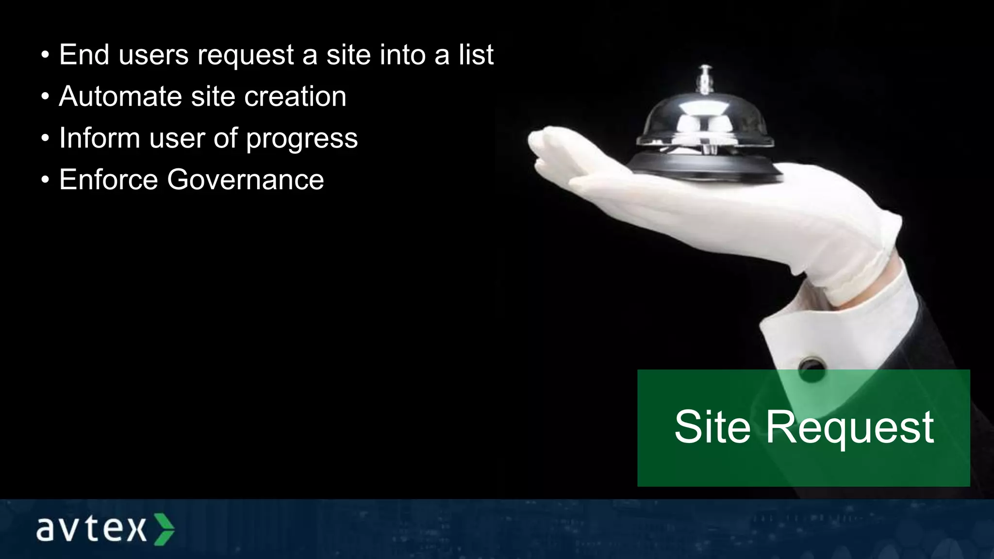 • End users request a site into a list
• Automate site creation
• Inform user of progress
• Enforce Governance
Site Request
 
