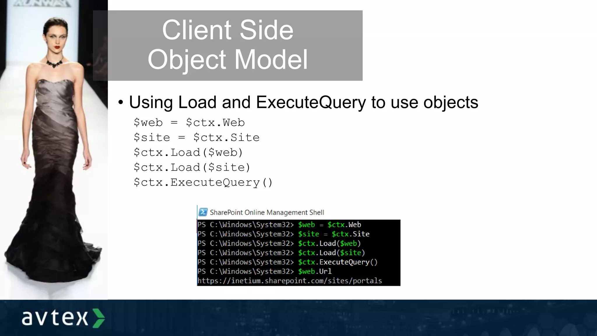 • Using Load and ExecuteQuery to use objects
Client Side
Object Model
$web = $ctx.Web
$site = $ctx.Site
$ctx.Load($web)
$ctx.Load($site)
$ctx.ExecuteQuery()
 