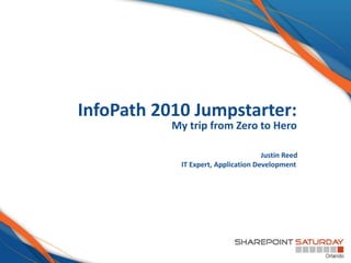 InfoPath 2010 Jumpstarter:
           My trip from Zero to Hero

                                     Justin Reed
            IT Expert, Application Development
 