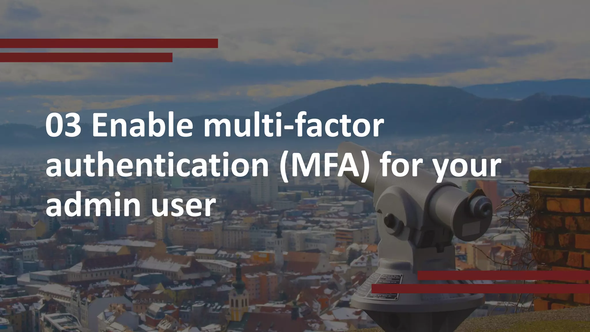 03 Enable multi-factor
authentication (MFA) for your
admin user
 