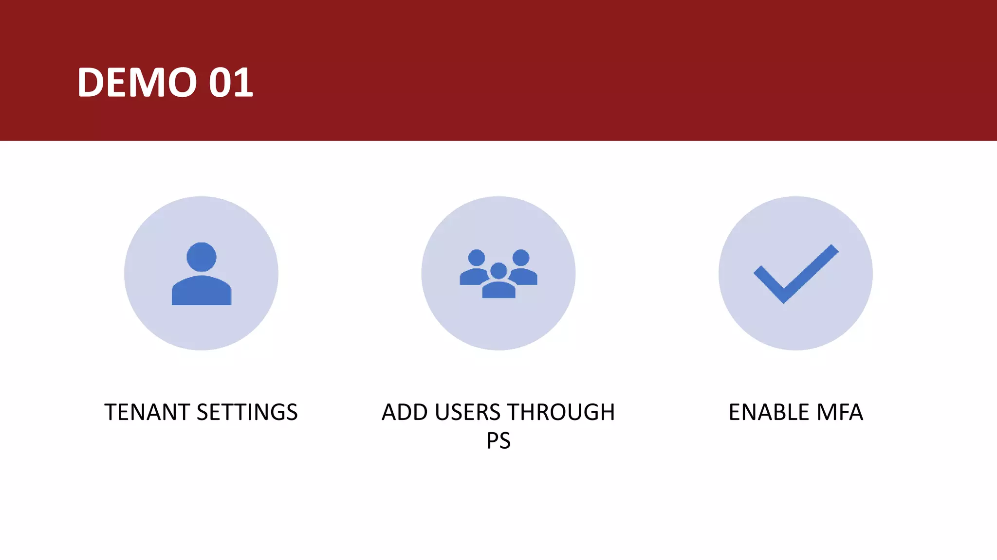 DEMO 01
TENANT SETTINGS ADD USERS THROUGH
PS
ENABLE MFA
 