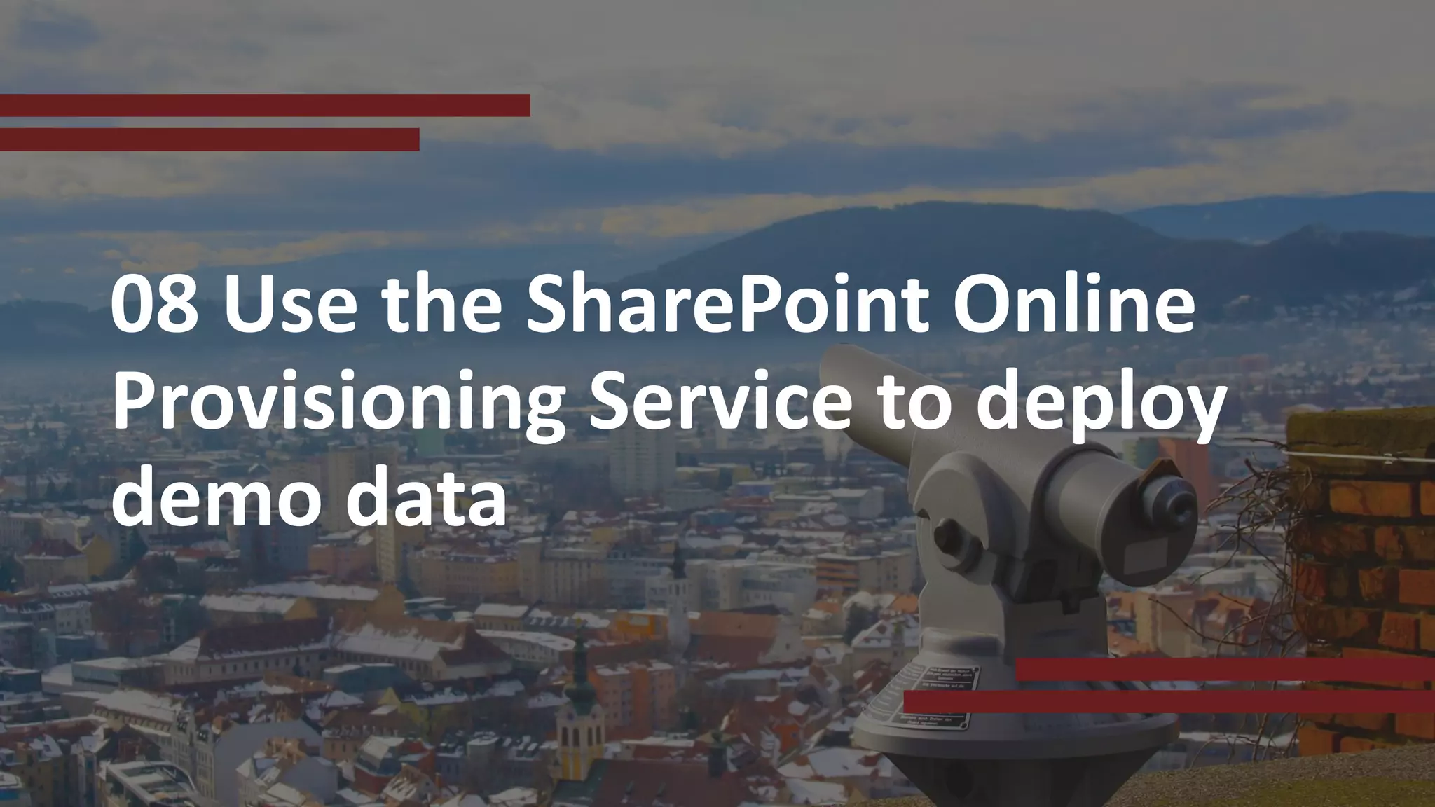 08 Use the SharePoint Online
Provisioning Service to deploy
demo data
 