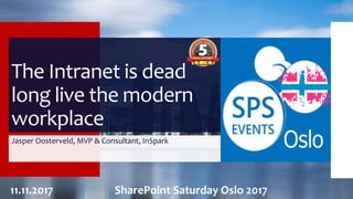 The Intranet is dead
long live the modern
workplace
Jasper Oosterveld, MVP & Consultant, InSpark
11.11.2017 SharePoint Saturday Oslo 2017
 