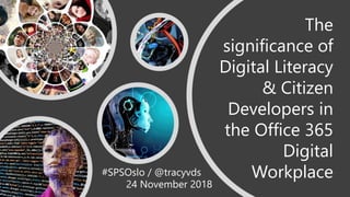 The
significance of
Digital Literacy
& Citizen
Developers in
the Office 365
Digital
Workplace#SPSOslo / @tracyvds
24 November 2018
 