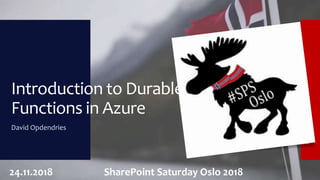 Introduction to Durable
Functions in Azure
David Opdendries
24.11.2018 SharePoint Saturday Oslo 2018
 