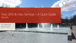 Visio 2013 & Visio Services – A Quick Guide
#spsoslo
Knut Relbe-Moe
May 31st, 2014
 