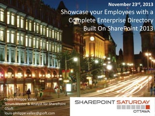 November 23rd, 2013

Showcase your Employees with a
Complete Enterprise Directory
Built On SharePoint 2013

Louis-Philippe Vallée
Scrum Master & Analyst for SharePoint
GSoft
louis-philippe.vallee@gsoft.com

 