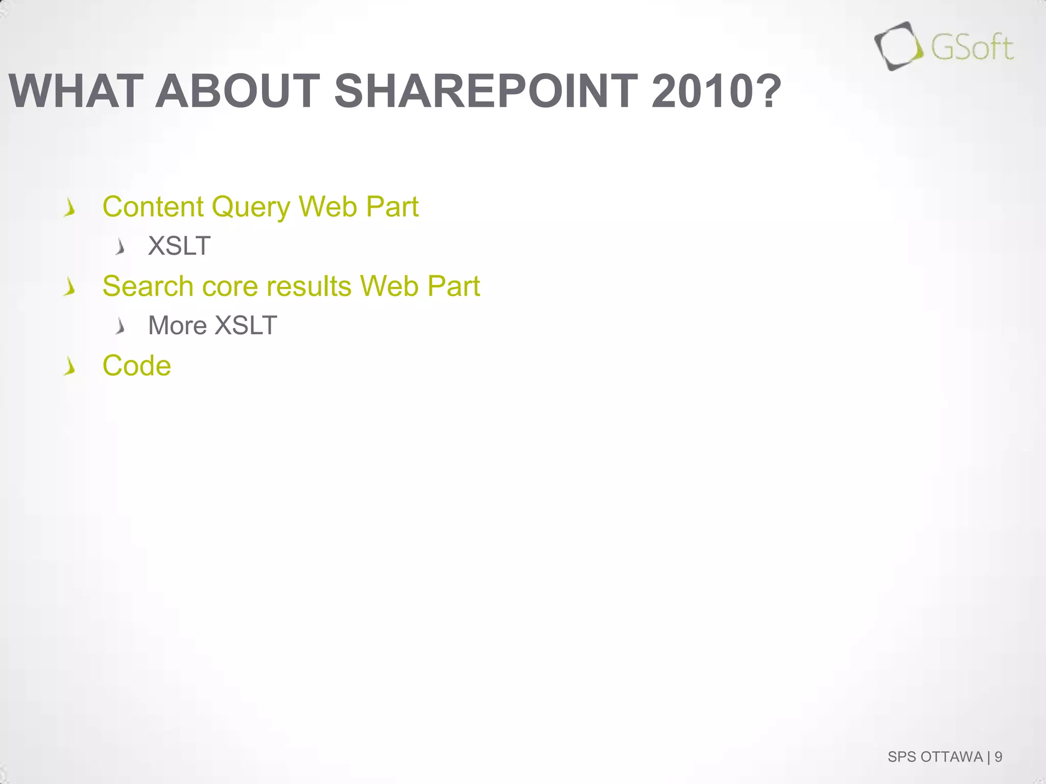 WHAT ABOUT SHAREPOINT 2010?
Content Query Web Part
XSLT

Search core results Web Part
More XSLT

Code

SPS OTTAWA | 9

 