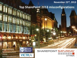 November 23rd, 2013

Top SharePoint 2013 misconfigurations

Serge Tremblay
Senior consultant
Victrix
Stremblay@victrix.ca

 