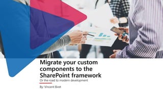 Migrate your custom
components to the
SharePoint framework
Or the road to modern development
By: Vincent Biret
 