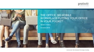Internal Audit, Risk, Business & Technology Consulting
THE OFFICE 365 MOBILE
WORKPLACE PUTTING YOUR OFFICE
IN YOUR POCKET
Haniel Croitoru
October 2018
 