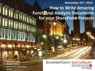 November 23rd, 2013

How to Write Amazing
Functional Analysis Documents
for your SharePoint Projects

•
•
•
•

Nathalie Jard
Franck Cornu
SharePoint specialists
GSoft

 