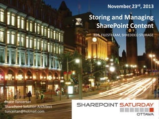 November 23rd, 2013

Storing and Managing
SharePoint Content
RBS, FILESTREAM, SHREDDED STORAGE

Bruce Tuncertan
SharePoint Solution Architect
tuncertan@hotmail.com

 