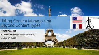 Taking Content Management
Beyond Content Types
• #SPSParis I01
• Theresa Eller (@SharePointMadam)
• May 30, 2015
 