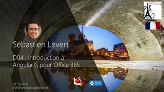 Sébastien Levert
D04 : Introduction à
AngularJS pour Office 365
28 mai 2016
#SPSParis @sebastienlevert
 
