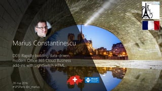 Marius Constantinescu
D03: Rapidly building data-driven
modern Office 365 Cloud Business
add-ins with LightSwitch HTML
28 mai 2016
#SPSParis @c_marius
 
