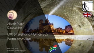 Alistair Pugin
Datacentrix
E01: SharePoint / Office 365
Forms evolution
May 28th 2016
#SPSParis @alistairpugin
 