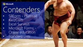 Contenders
10
• SPForm - Plumsail
• KwizCom
• Excel Surveys
• Microsoft Forms -
Online education
• Standard Lists
 