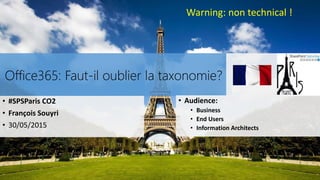 Office365: Faut-il oublier la taxonomie?
• #SPSParis CO2
• François Souyri
• 30/05/2015
• Audience:
• Business
• End Users
• Information Architects
Warning: non technical !
 