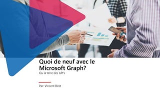 Quoi de neuf avec le
Microsoft Graph?
Ou la terre des API’s
Par: Vincent Biret
 