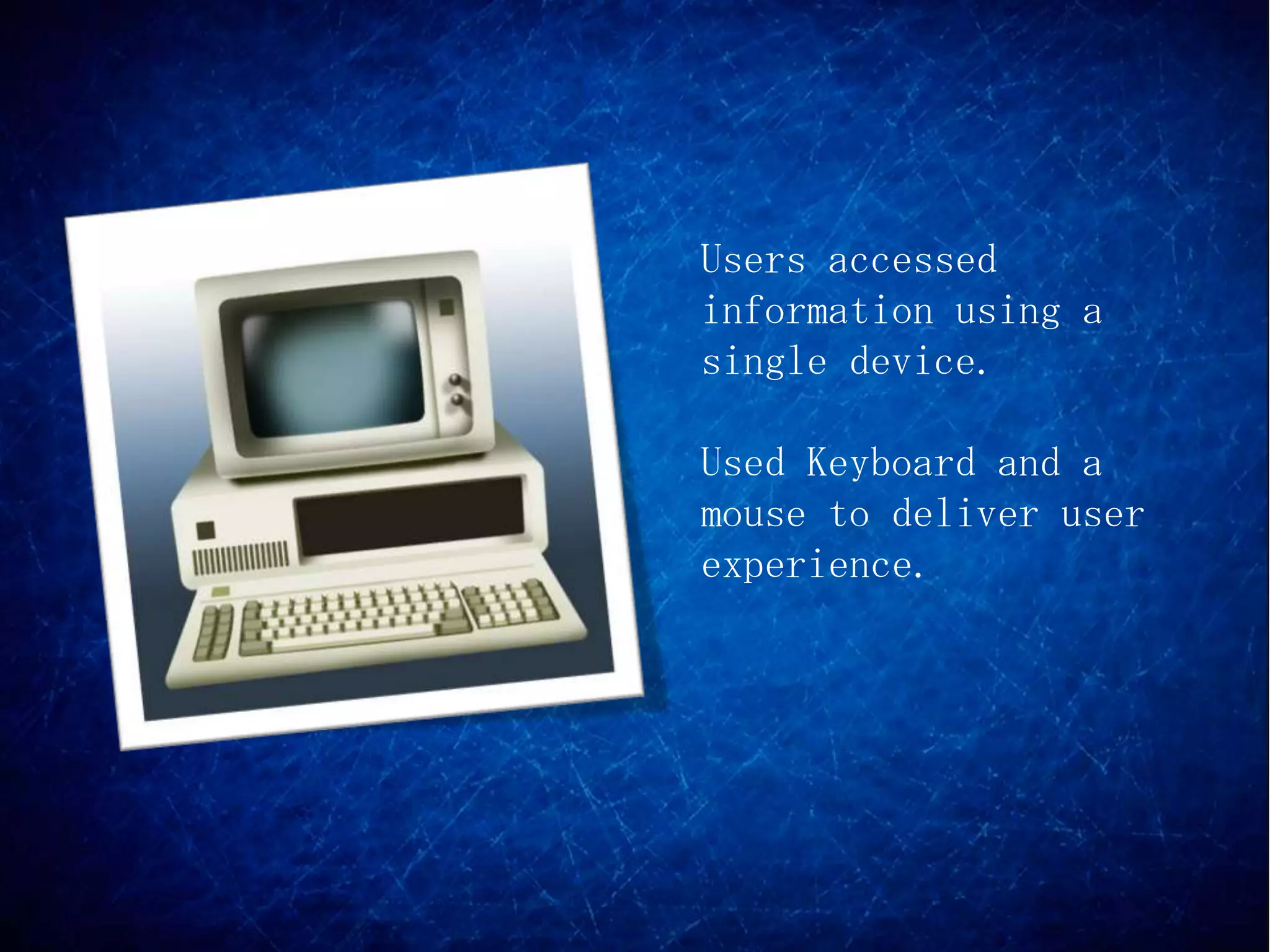 Users accessed
information using a
single device.

Used Keyboard and a
mouse to deliver user
experience.
 