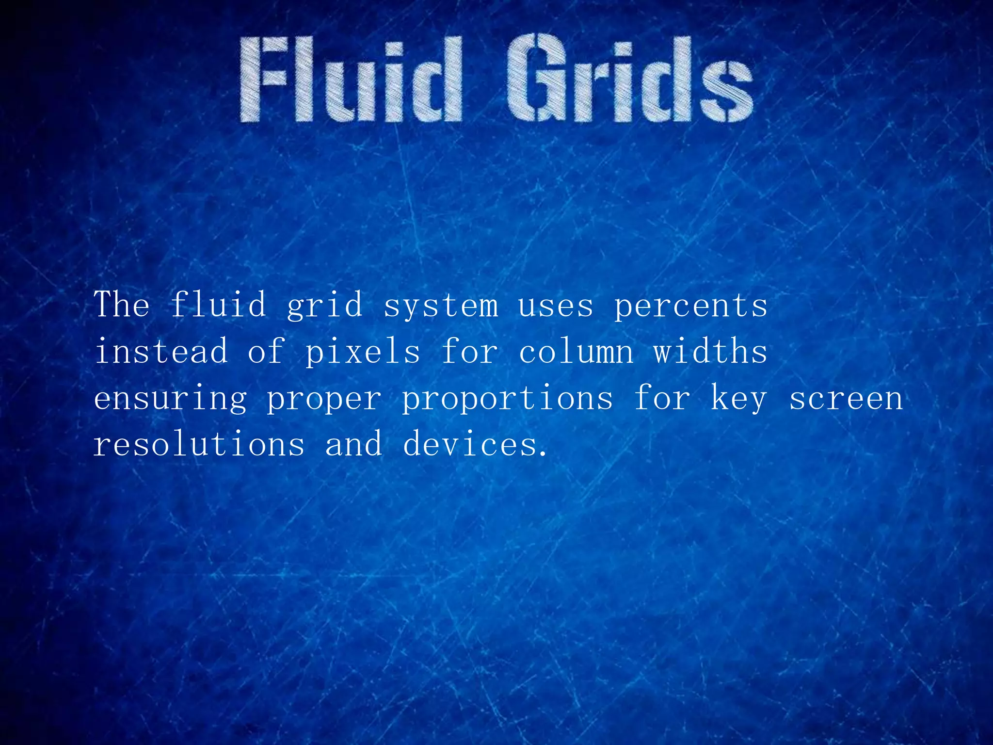 The fluid grid system uses percents
instead of pixels for column widths
ensuring proper proportions for key screen
resolutions and devices.
 