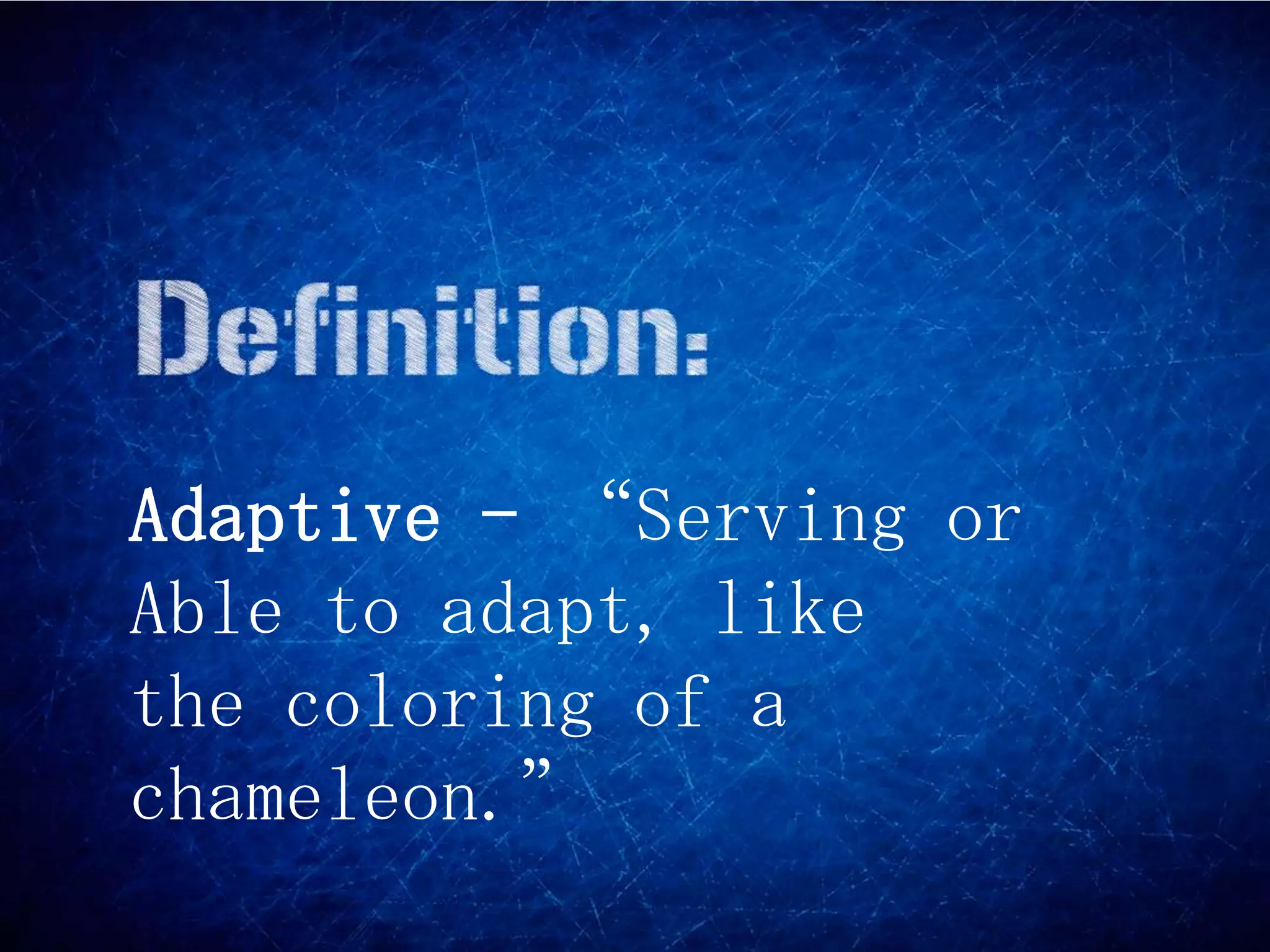 Adaptive – “Serving or
Able to adapt, like
the coloring of a
chameleon.”
 