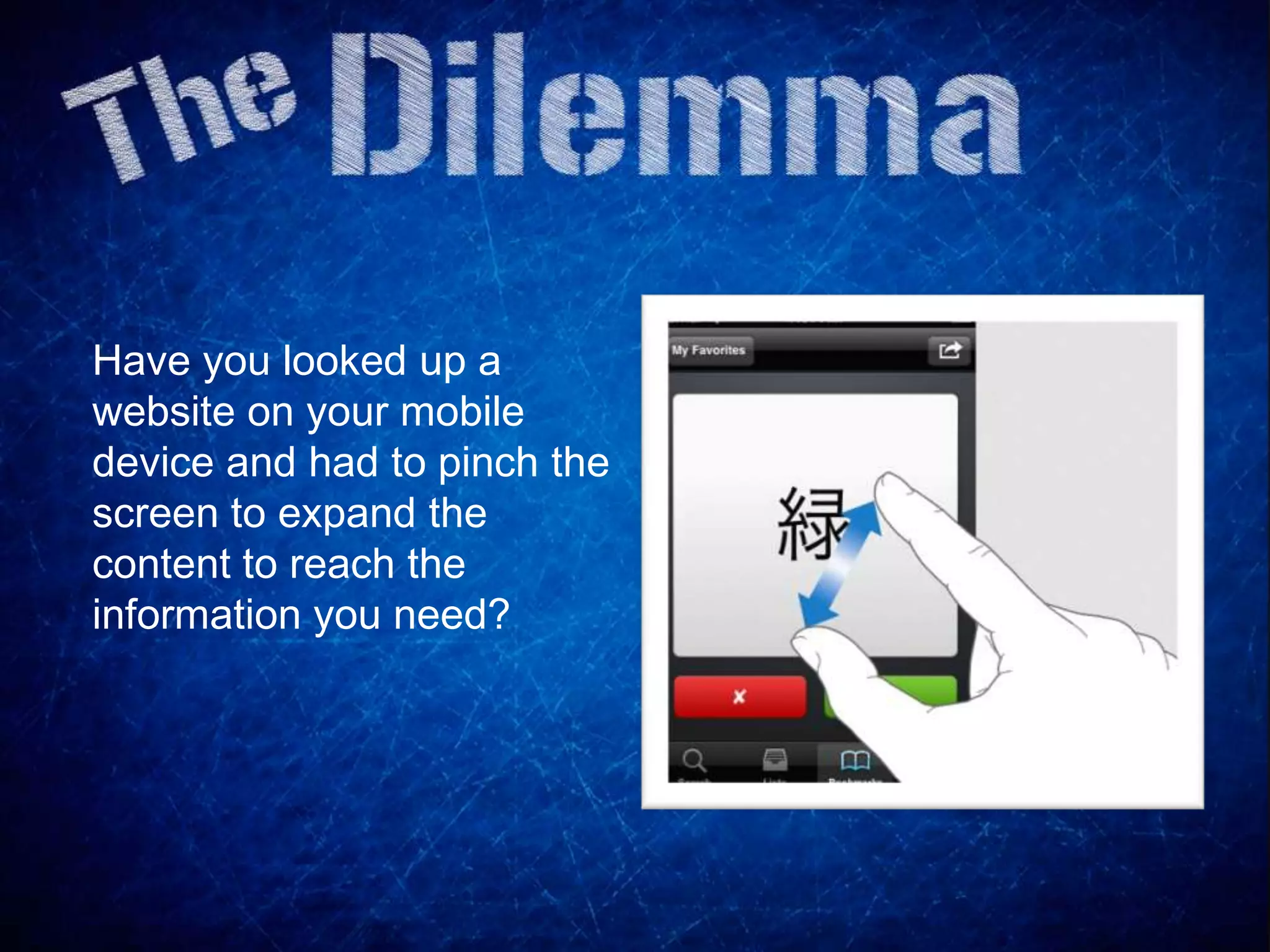 Have you looked up a
website on your mobile
device and had to pinch the
screen to expand the
content to reach the
information you need?
 