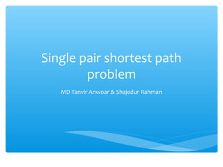 Single pair shortest path
problem
MD Tanvir Anwoar & Shajedur Rahman

 