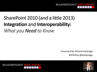 SharePoint 2010 (and a little 2013)
Integration and Interoperability:
What you Need to Know


                            Presented By: Richard Harbridge
                                   #SPSPhilly @RHarbridge




#SPSPhilly @RHarbridge
 