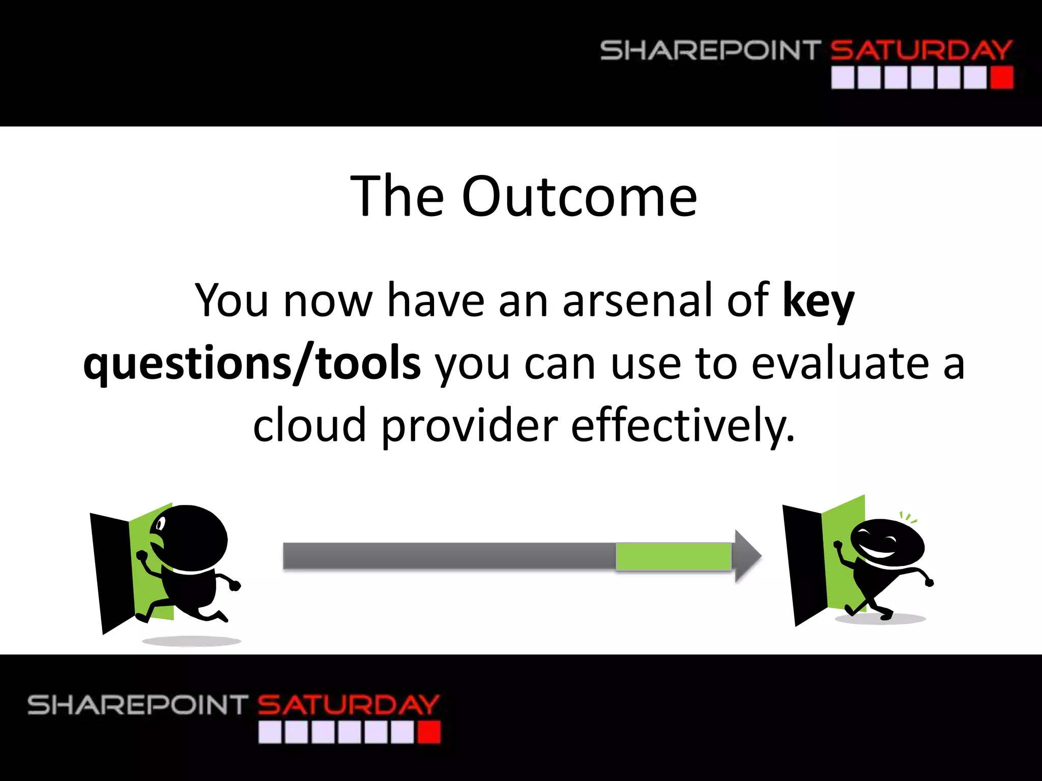 The Outcome
        You now have an arsenal of key
   questions/tools you can use to evaluate a
          cloud provider effectively.




#SPSPhilly @RHarbridge
 