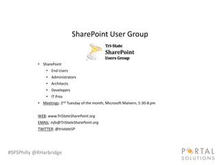 SharePoint User Group


            • SharePoint
                • End Users
                • Administrators
                • Architects
                • Developers
                • IT Pros
            • Meetings: 2nd Tuesday of the month, Microsoft Malvern, 5:30-8 pm


            WEB: www.TriStateSharePoint.org
            EMAIL: info@TriStateSharePoint.org
            TWITTER: @tristateSP




#SPSPhilly @RHarbridge
 