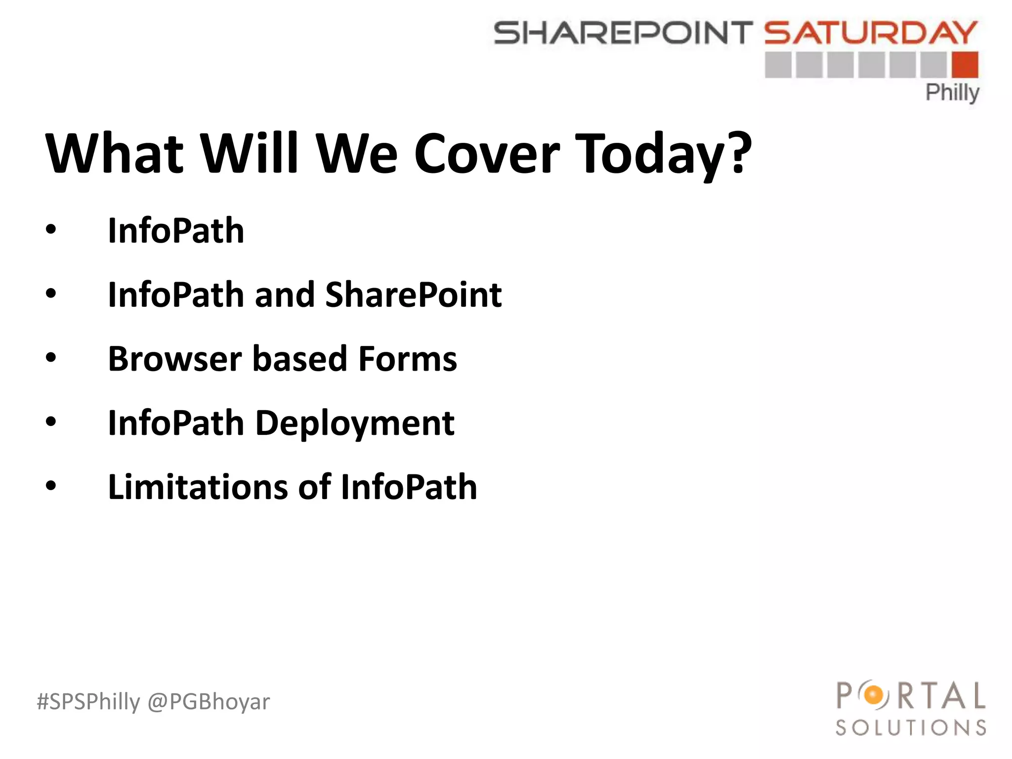 #SPSPhilly @PGBhoyar
What Will We Cover Today?
• InfoPath
• InfoPath and SharePoint
• Browser based Forms
• InfoPath Deployment
• Limitations of InfoPath
 