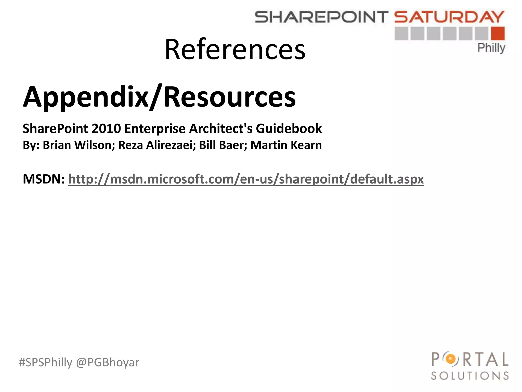 #SPSPhilly @PGBhoyar
References
Appendix/Resources
SharePoint 2010 Enterprise Architect's Guidebook
By: Brian Wilson; Reza Alirezaei; Bill Baer; Martin Kearn
MSDN: http://msdn.microsoft.com/en-us/sharepoint/default.aspx
 