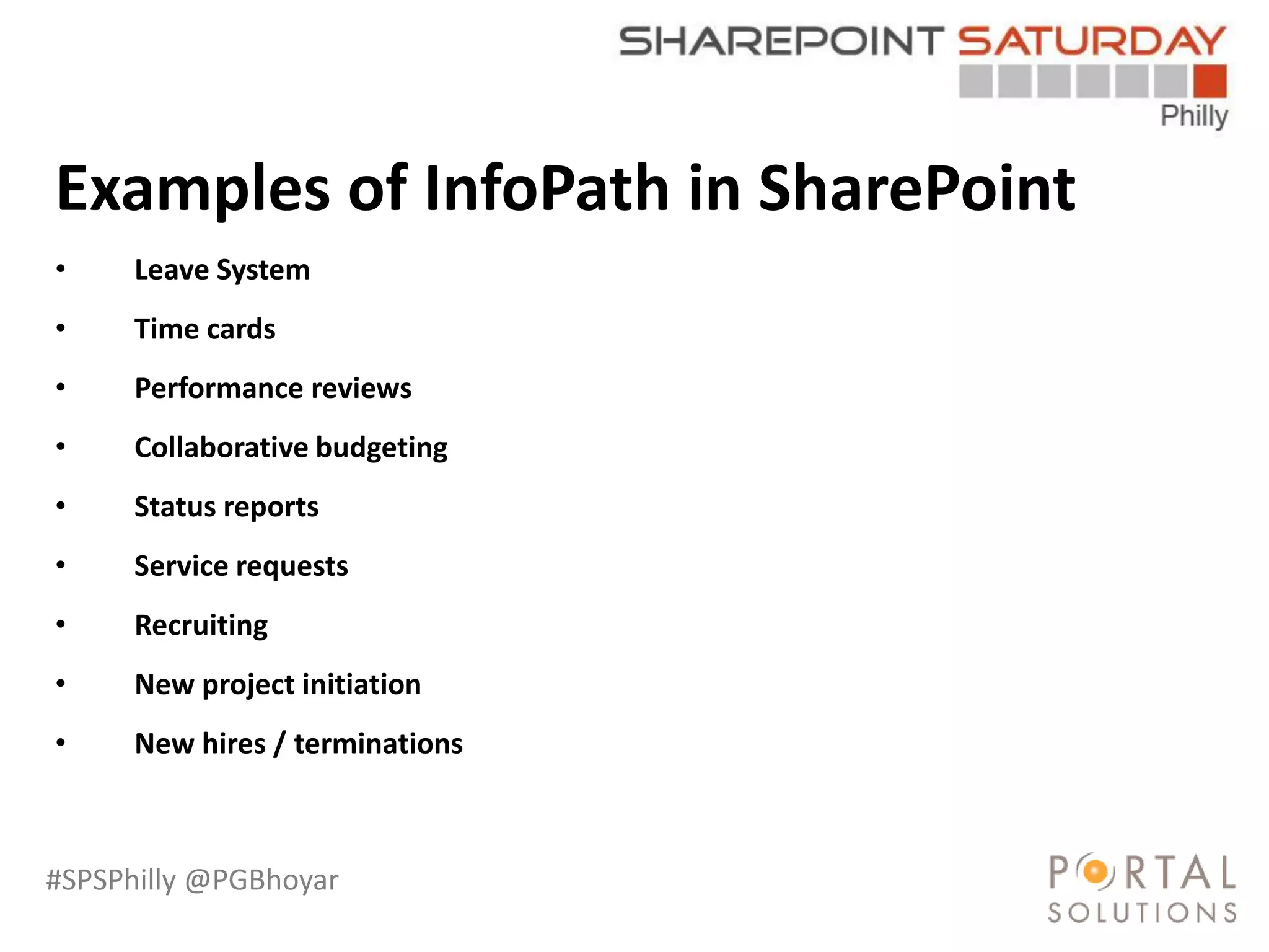 #SPSPhilly @PGBhoyar
LessComplexity
Examples of InfoPath in SharePoint
• Leave System
• Time cards
• Performance reviews
• Collaborative budgeting
• Status reports
• Service requests
• Recruiting
• New project initiation
• New hires / terminations
 