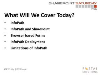 #SPSPhilly @PGBhoyar
What Will We Cover Today?
• InfoPath
• InfoPath and SharePoint
• Browser based Forms
• InfoPath Deployment
• Limitations of InfoPath
 