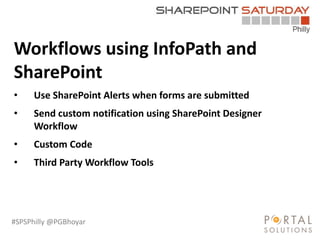 #SPSPhilly @PGBhoyar
LessComplexity
Workflows using InfoPath and
SharePoint
• Use SharePoint Alerts when forms are submitted
• Send custom notification using SharePoint Designer
Workflow
• Custom Code
• Third Party Workflow Tools
 