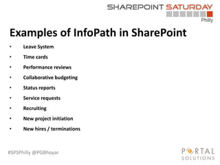 #SPSPhilly @PGBhoyar
LessComplexity
Examples of InfoPath in SharePoint
• Leave System
• Time cards
• Performance reviews
• Collaborative budgeting
• Status reports
• Service requests
• Recruiting
• New project initiation
• New hires / terminations
 